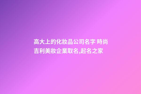 高大上的化妝品公司名字 時尚吉利美妝企業取名,起名之家-第1張-公司起名-玄機派